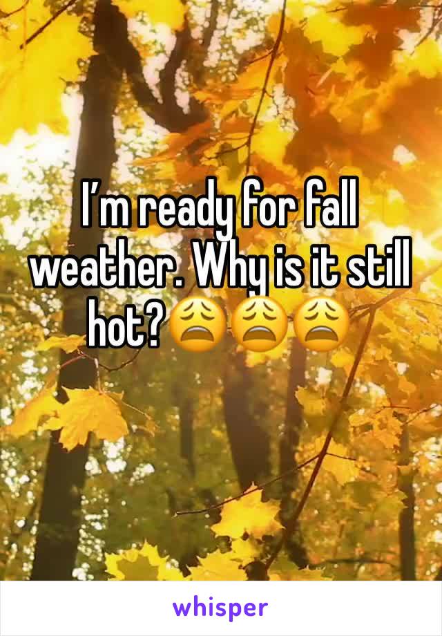 I’m ready for fall weather. Why is it still hot?😩😩😩