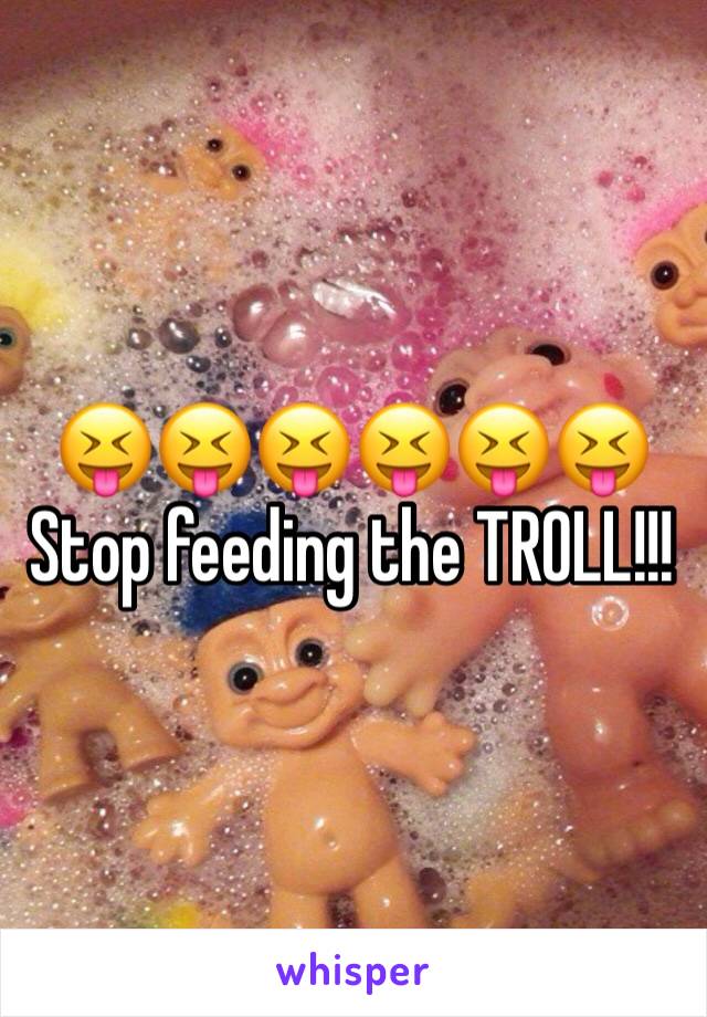 😝😝😝😝😝😝
Stop feeding the TROLL!!!