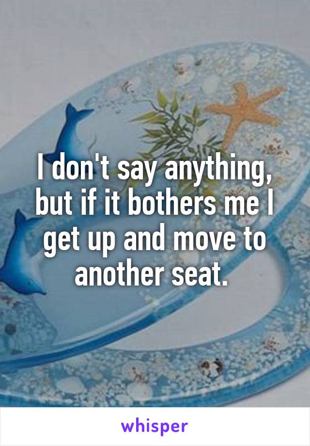 I don't say anything, but if it bothers me I get up and move to another seat. 