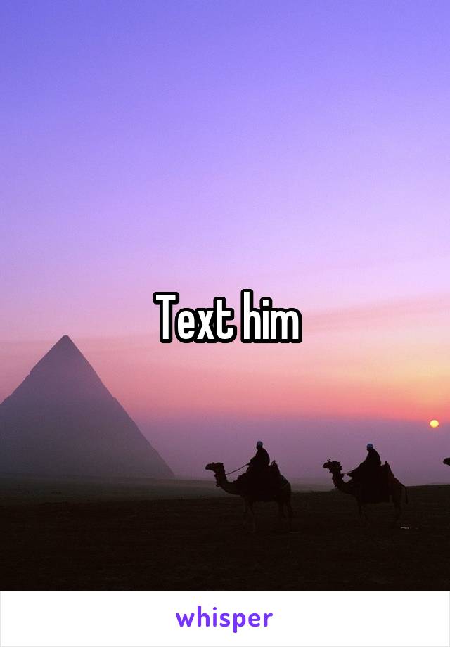 Text him