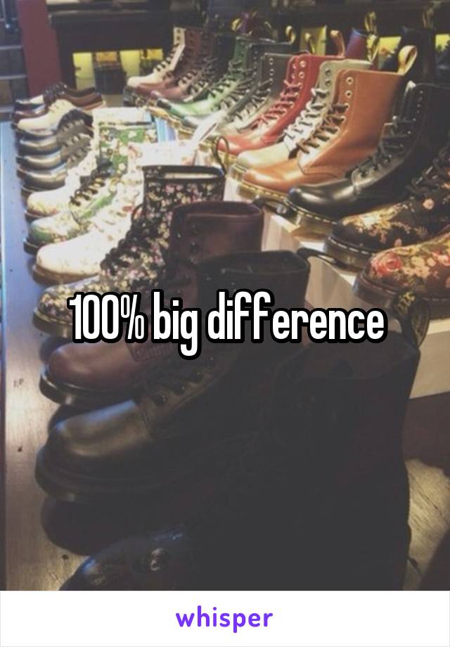 100% big difference