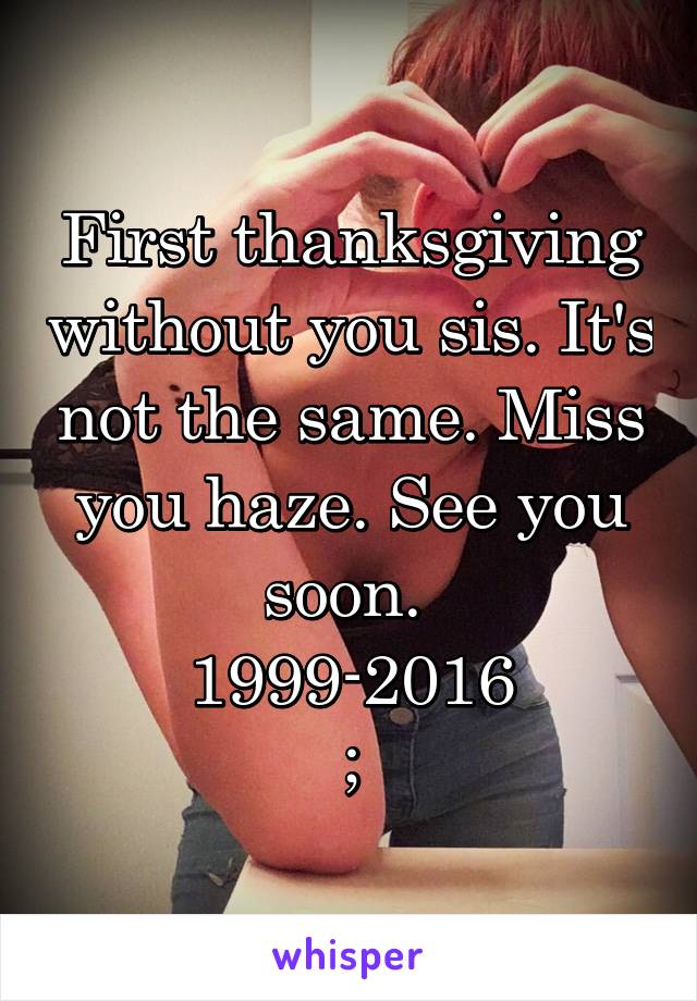 First thanksgiving without you sis. It's not the same. Miss you haze. See you soon. 
1999-2016
;