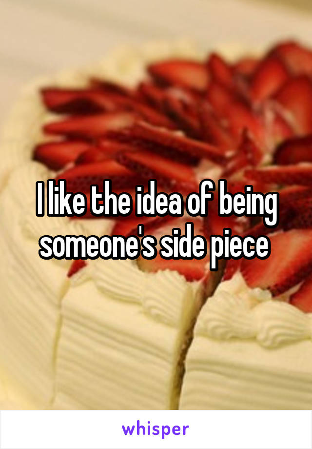 I like the idea of being someone's side piece 