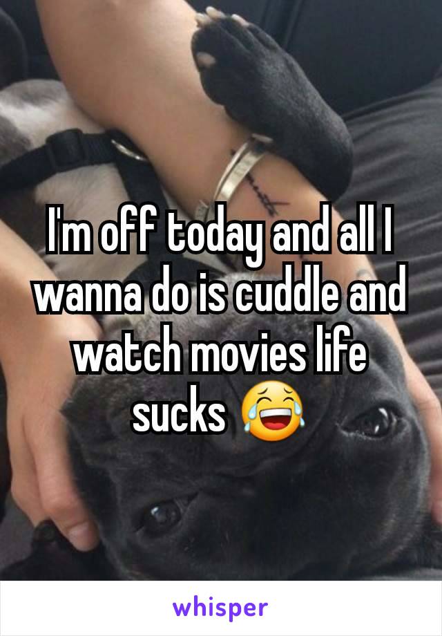 I'm off today and all I wanna do is cuddle and watch movies life sucks 😂