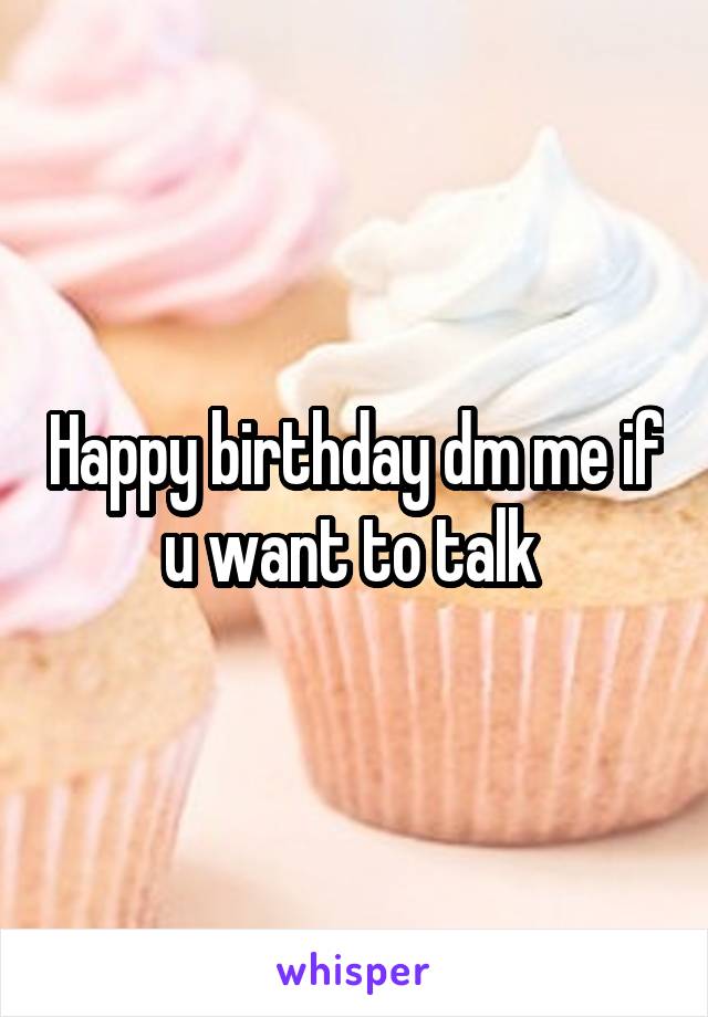 Happy birthday dm me if u want to talk 