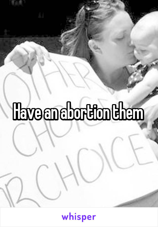 Have an abortion them 