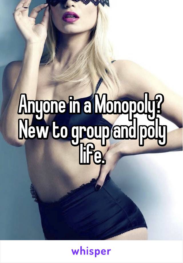 Anyone in a Monopoly? 
New to group and poly life.