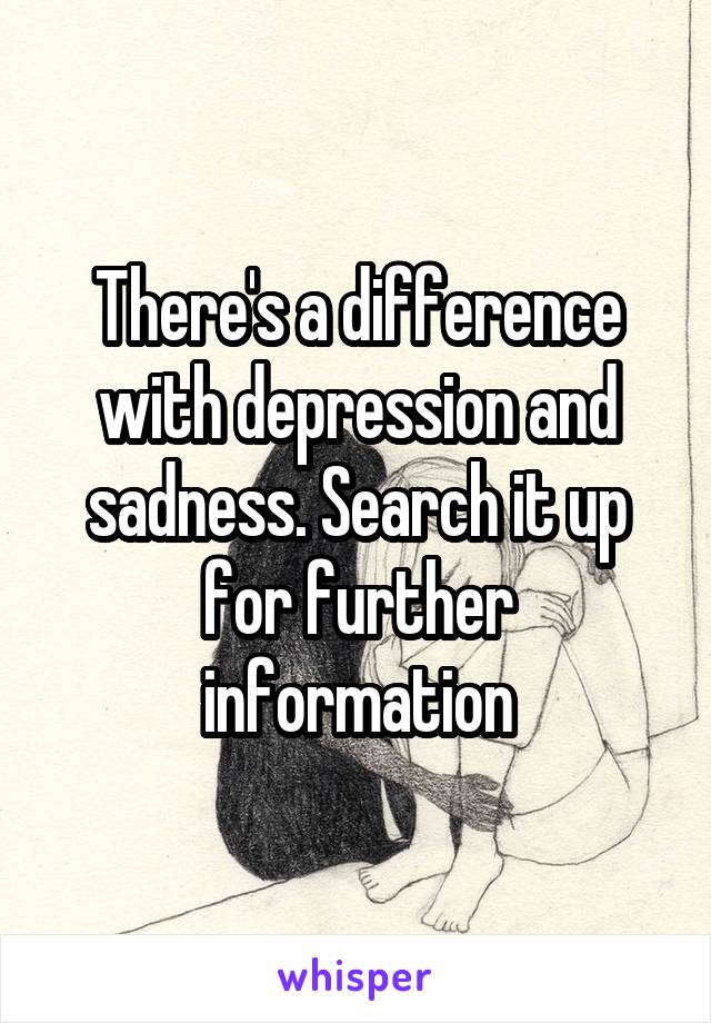 There's a difference with depression and sadness. Search it up for further information