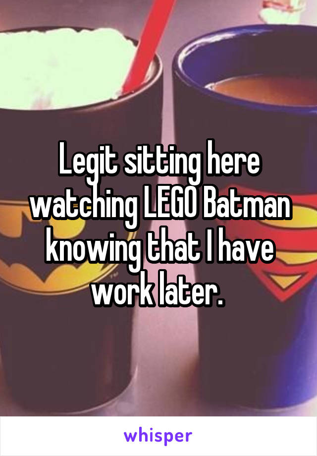Legit sitting here watching LEGO Batman knowing that I have work later. 
