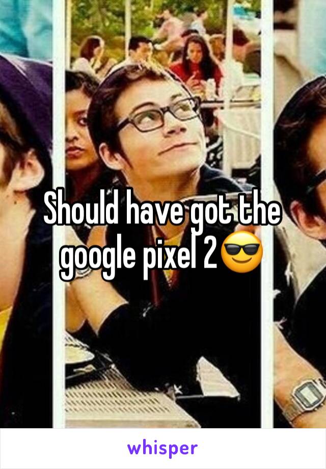 Should have got the google pixel 2😎
