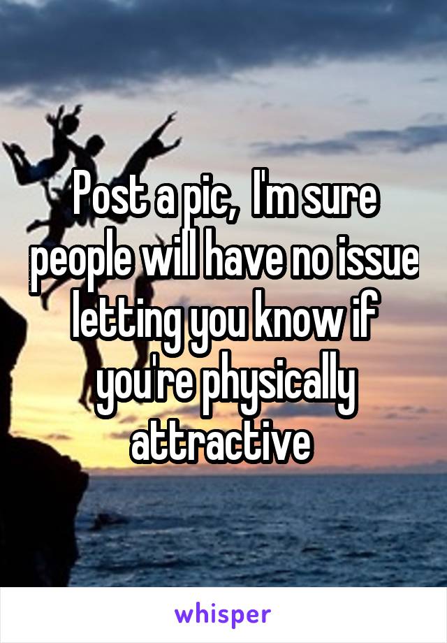 Post a pic,  I'm sure people will have no issue letting you know if you're physically attractive 