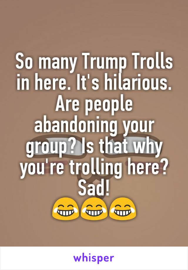 So many Trump Trolls in here. It's hilarious. Are people abandoning your group? Is that why you're trolling here?
Sad!
😂😂😂