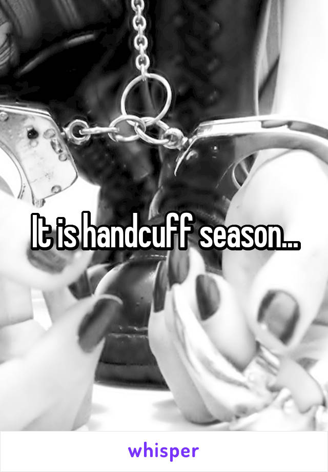 It is handcuff season...