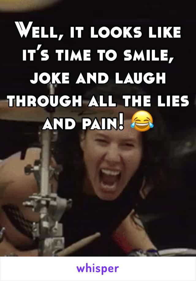 Well, it looks like it’s time to smile, joke and laugh through all the lies and pain! 😂