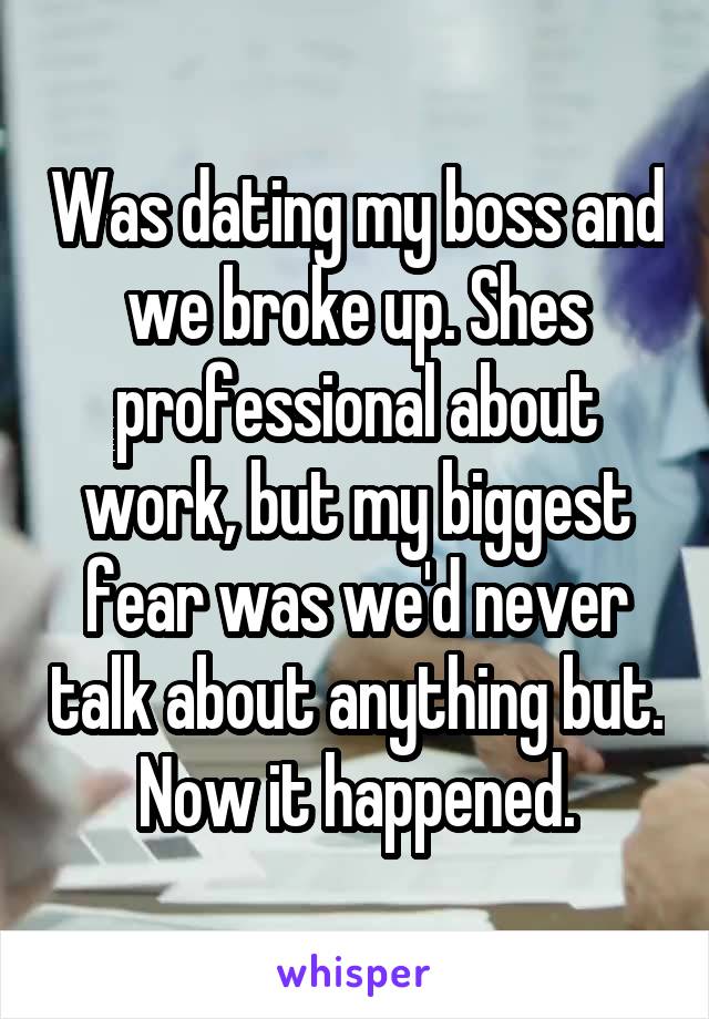 Was dating my boss and we broke up. Shes professional about work, but my biggest fear was we'd never talk about anything but. Now it happened.