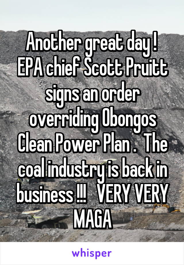 Another great day !  EPA chief Scott Pruitt signs an order overriding Obongos Clean Power Plan .  The coal industry is back in business !!!   VERY VERY MAGA