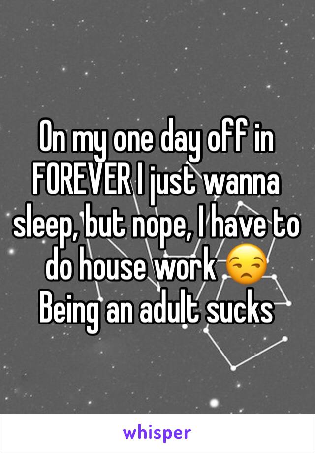 On my one day off in FOREVER I just wanna sleep, but nope, I have to do house work 😒
Being an adult sucks 
