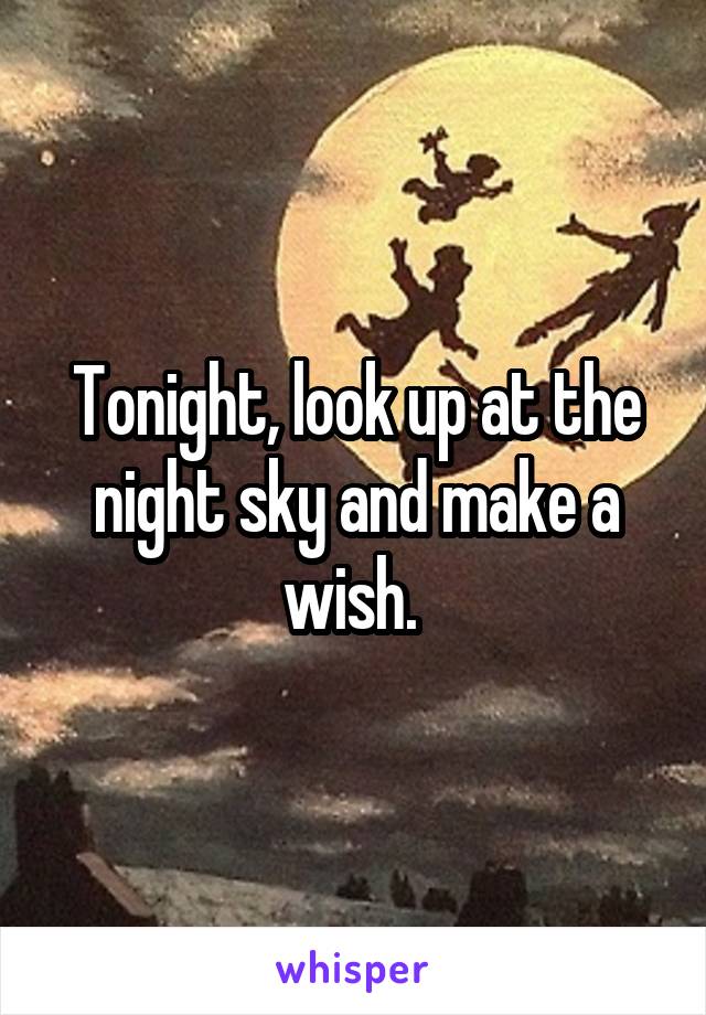 Tonight, look up at the night sky and make a wish. 