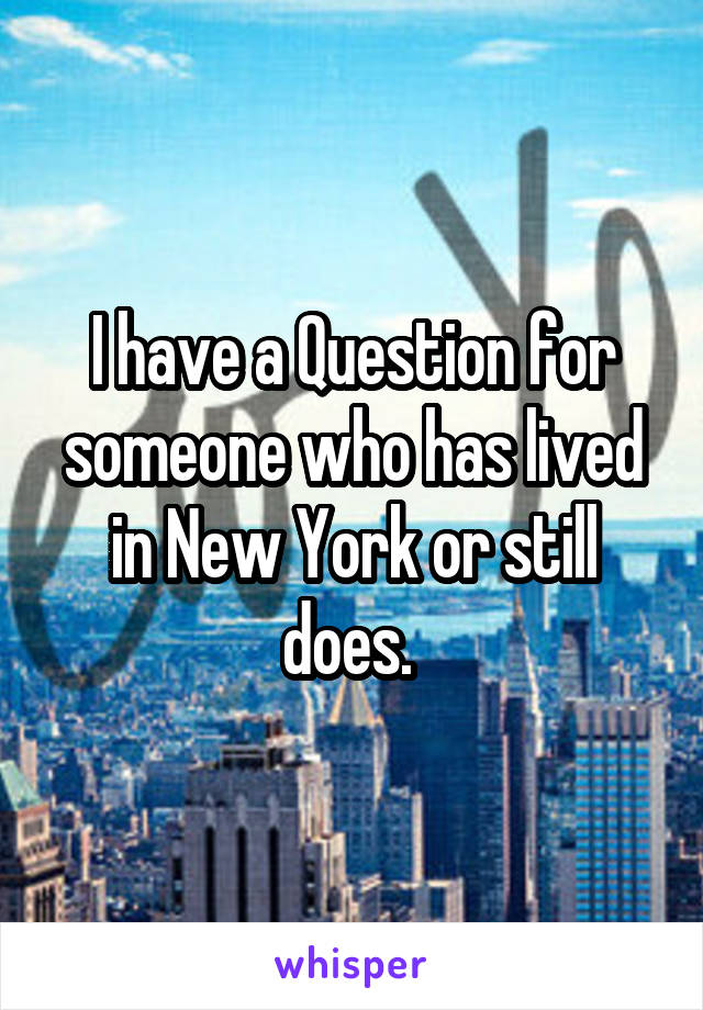I have a Question for someone who has lived in New York or still does. 