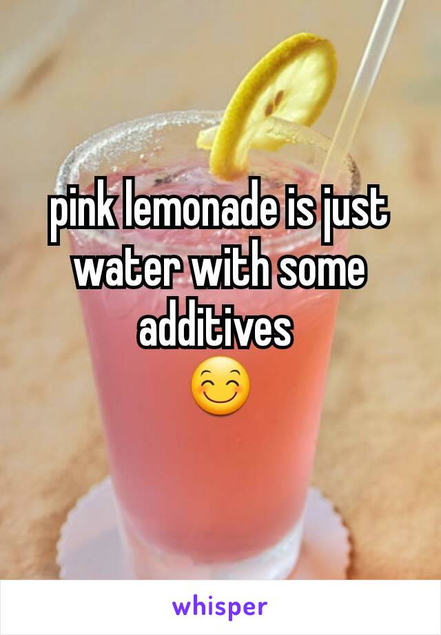 pink lemonade is just water with some additives 
😊