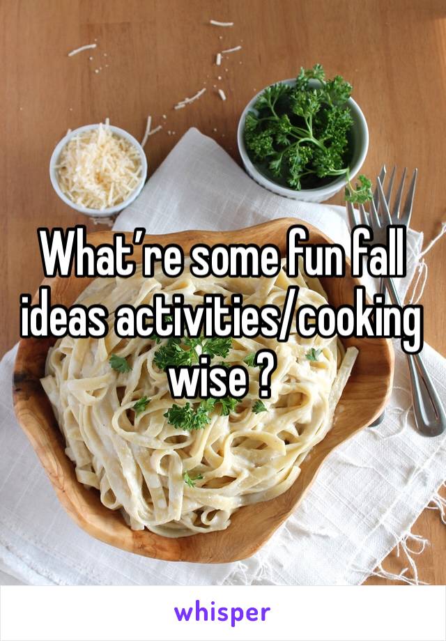 What’re some fun fall ideas activities/cooking wise ? 
