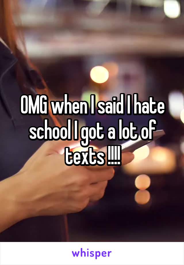 OMG when I said I hate school I got a lot of texts !!!!