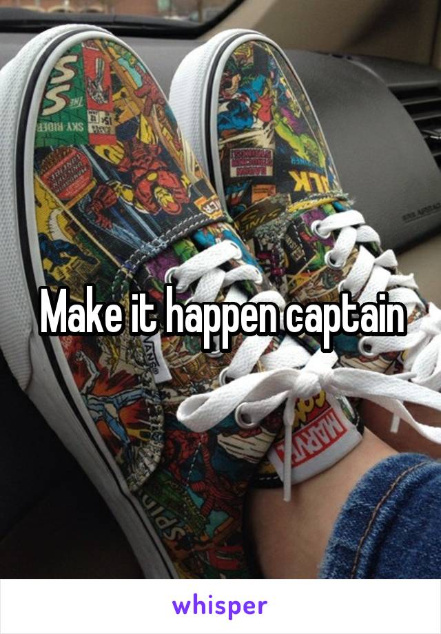 Make it happen captain