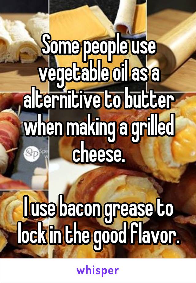 Some people use vegetable oil as a alternitive to butter when making a grilled cheese.

I use bacon grease to lock in the good flavor.