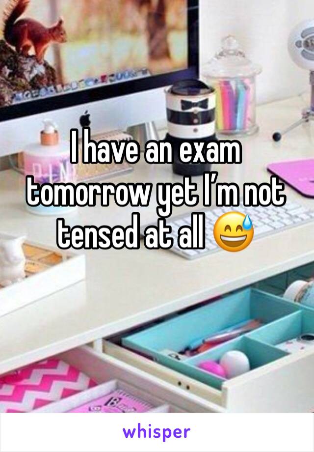 I have an exam tomorrow yet I’m not tensed at all 😅