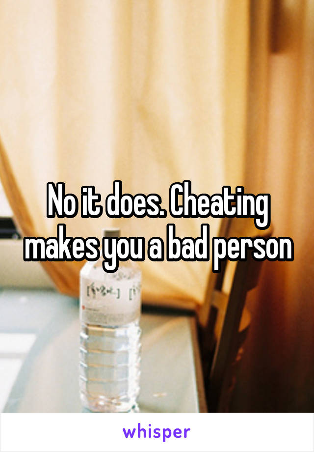 No it does. Cheating makes you a bad person