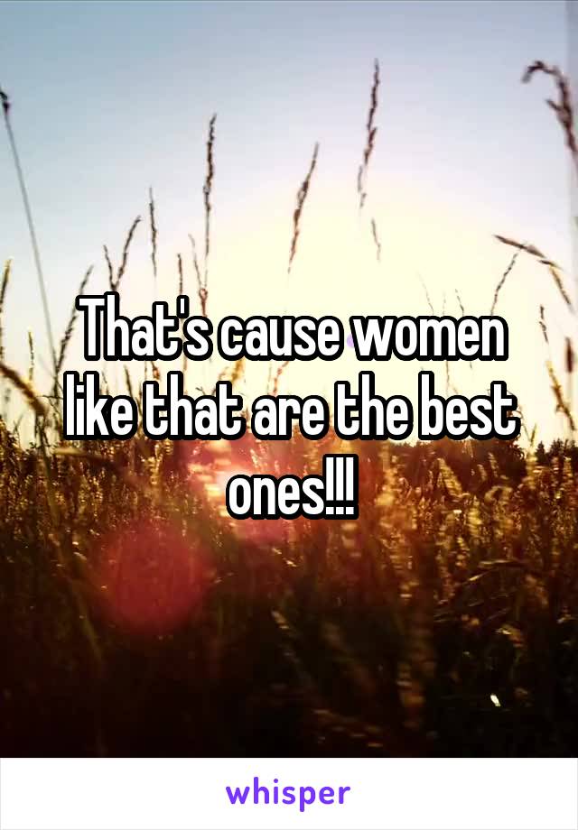 That's cause women like that are the best ones!!!