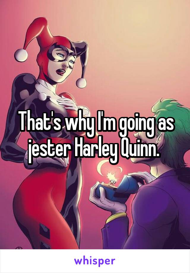 That's why I'm going as jester Harley Quinn. 