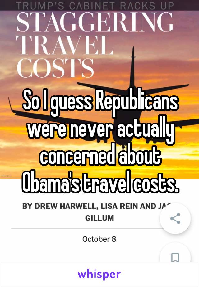 So I guess Republicans were never actually concerned about Obama's travel costs.