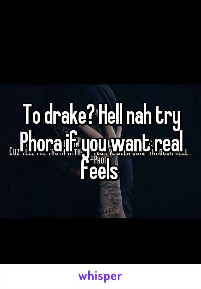 To drake? Hell nah try Phora if you want real feels 