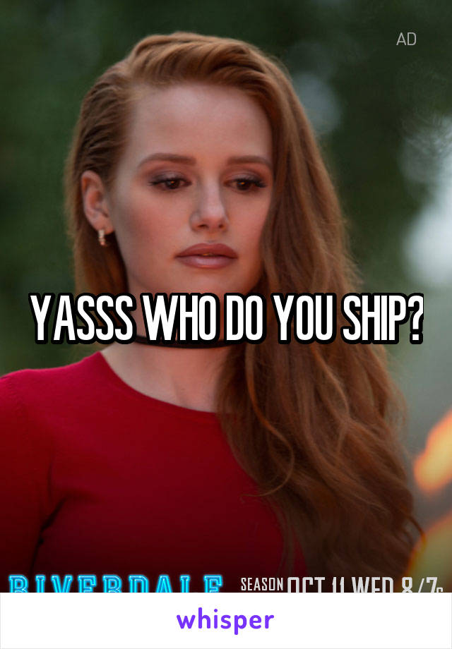 YASSS WHO DO YOU SHIP?