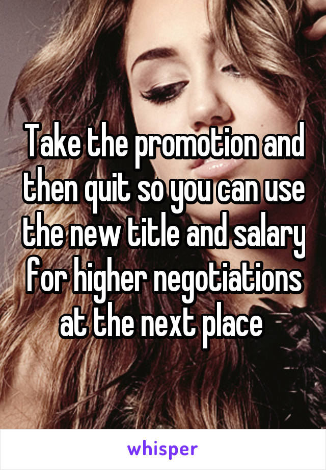 Take the promotion and then quit so you can use the new title and salary for higher negotiations at the next place 