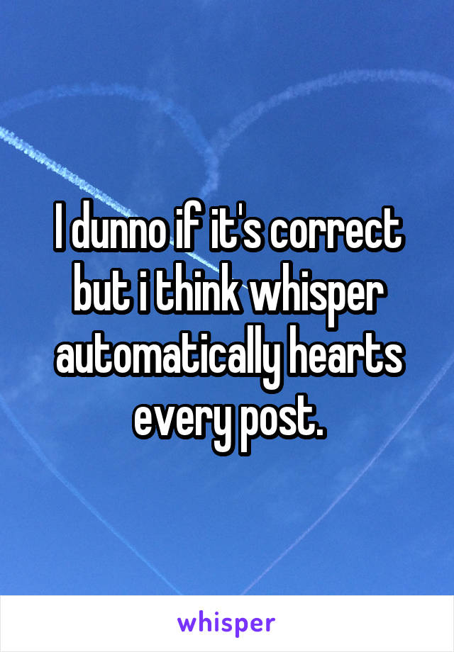 I dunno if it's correct but i think whisper automatically hearts every post.