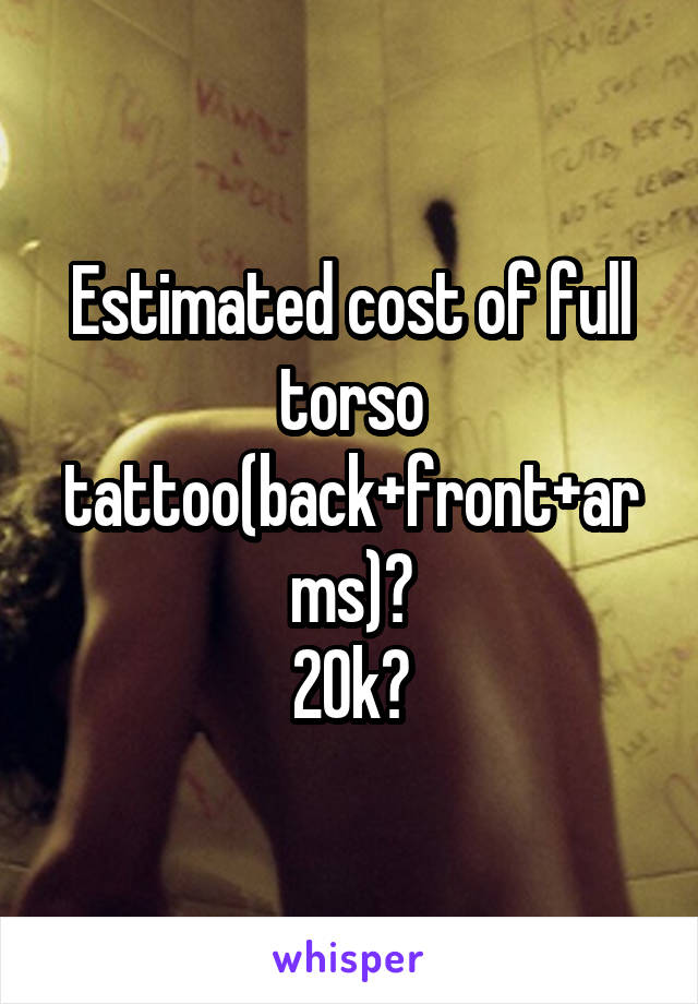 Estimated cost of full torso tattoo(back+front+arms)?
20k?