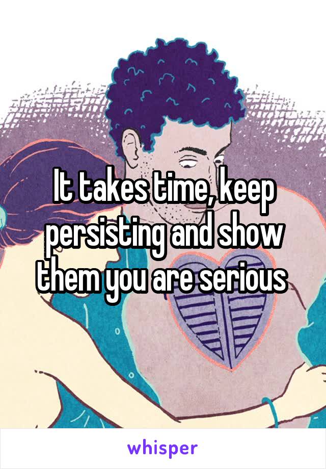 It takes time, keep persisting and show them you are serious 