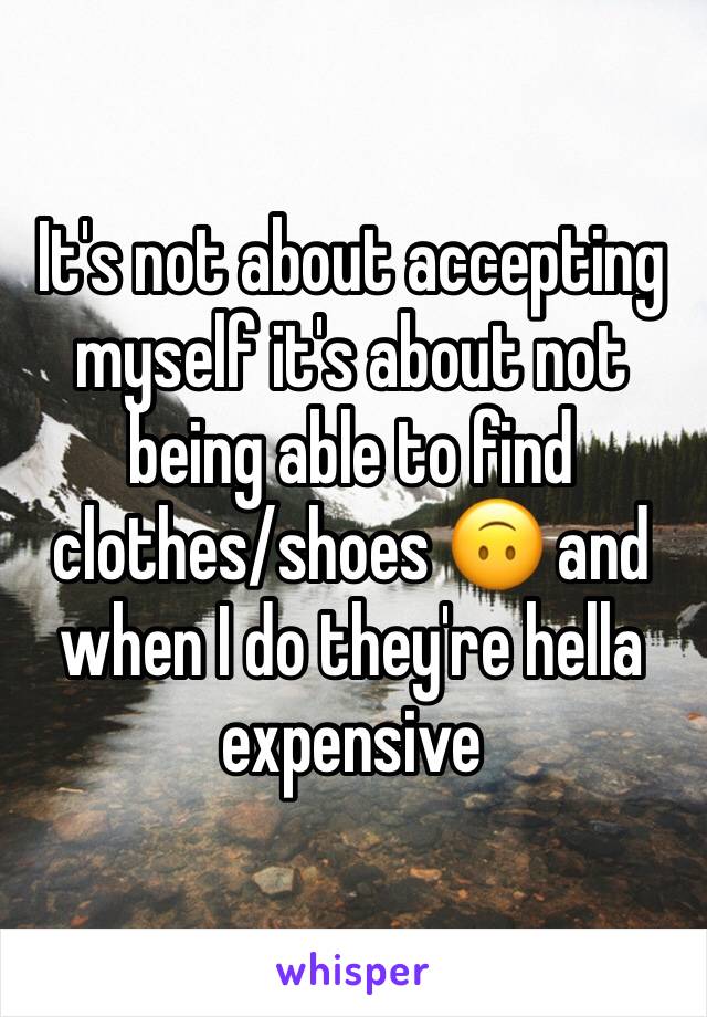 It's not about accepting myself it's about not being able to find clothes/shoes 🙃 and when I do they're hella expensive 