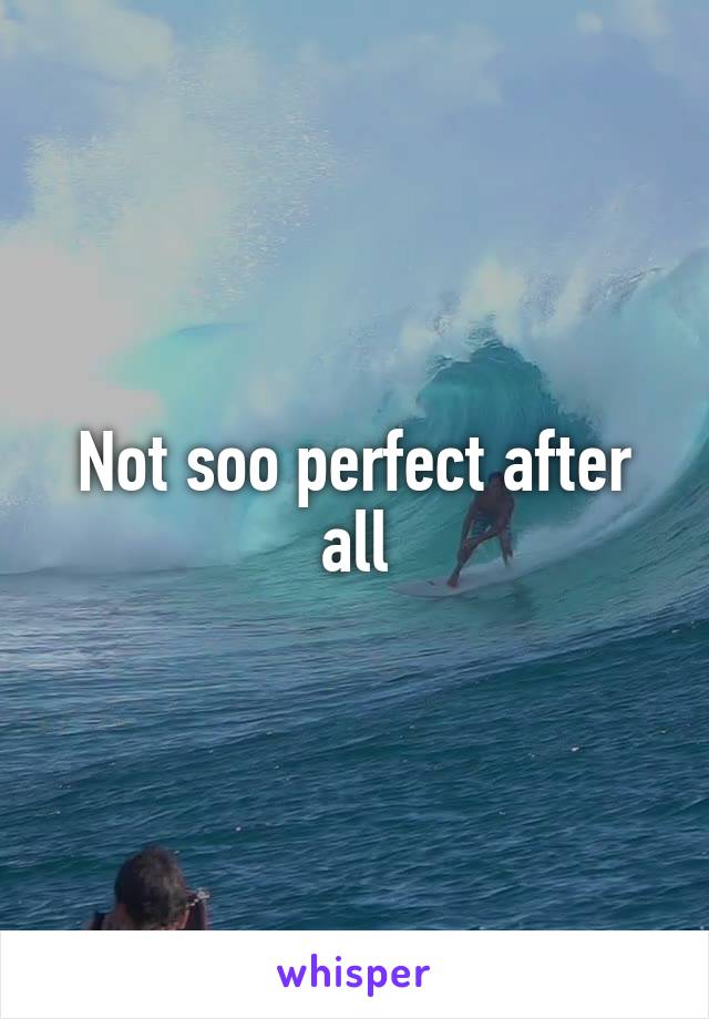 Not soo perfect after all