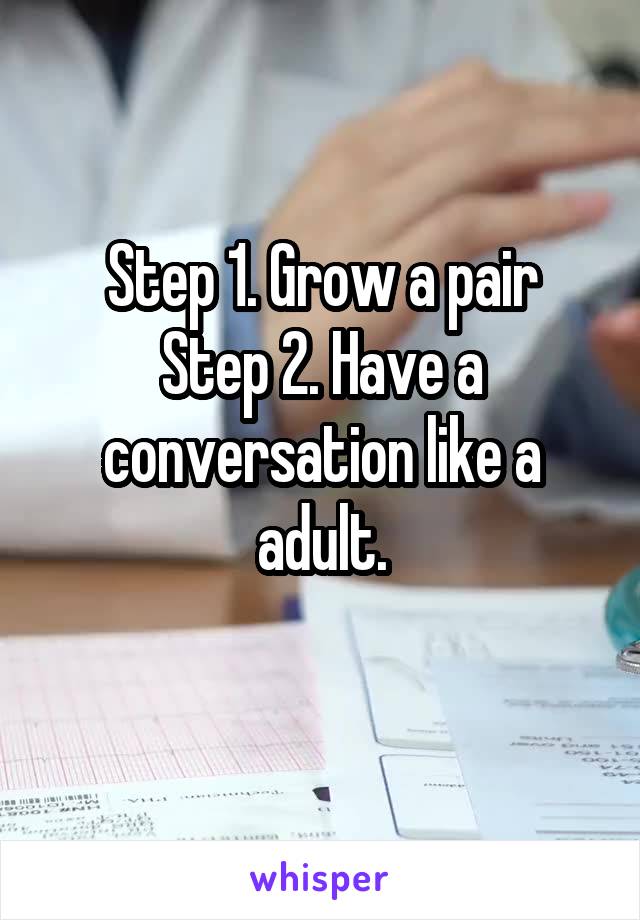 Step 1. Grow a pair
Step 2. Have a conversation like a adult.
