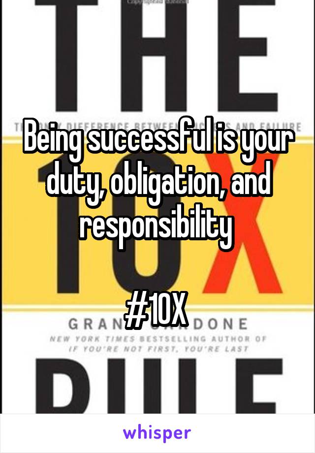Being successful is your duty, obligation, and responsibility 

#10X 