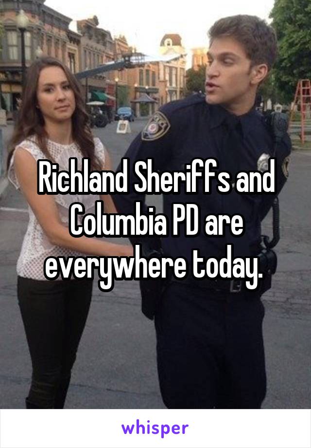 Richland Sheriffs and Columbia PD are everywhere today. 