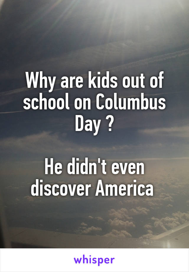 Why are kids out of school on Columbus Day ?

He didn't even discover America 