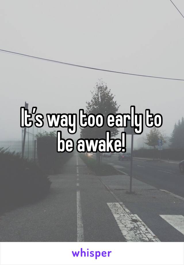 It’s way too early to be awake!