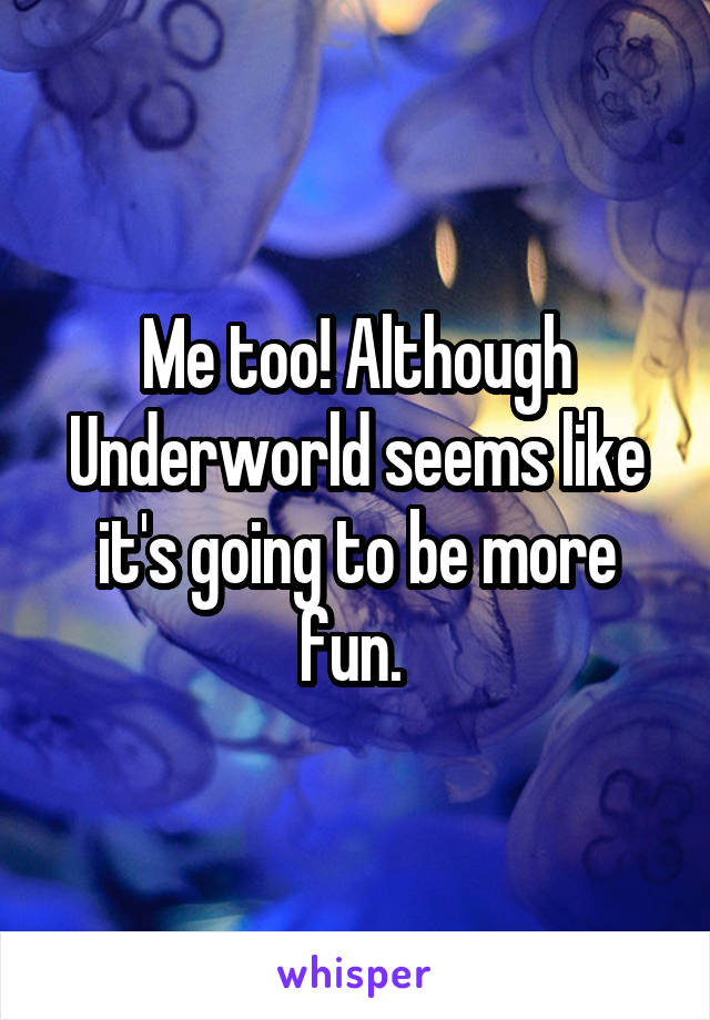 Me too! Although Underworld seems like it's going to be more fun. 