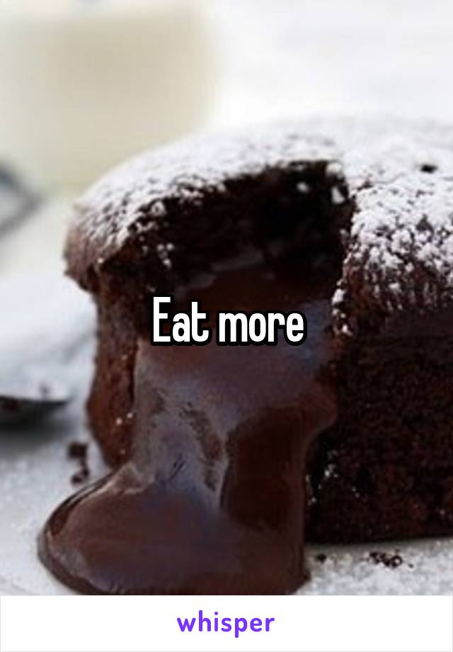 Eat more