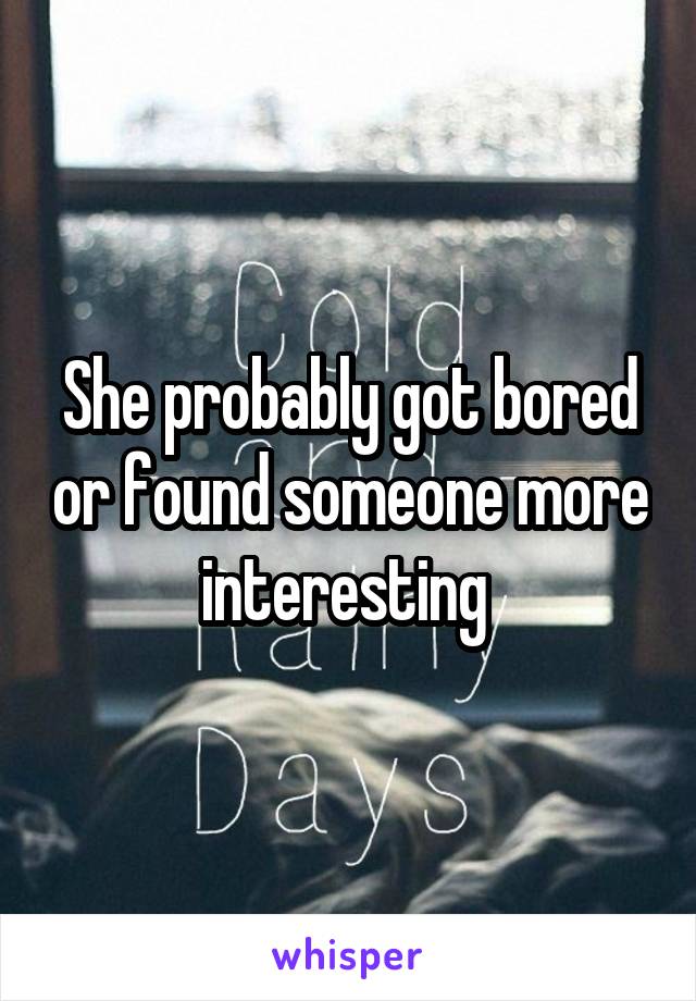 She probably got bored or found someone more interesting 