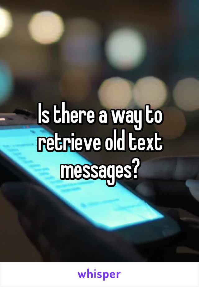 Is there a way to retrieve old text messages?